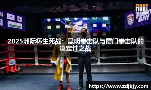 2025洲际杯生死战：昆明拳击队与厦门拳击队的决定性之战