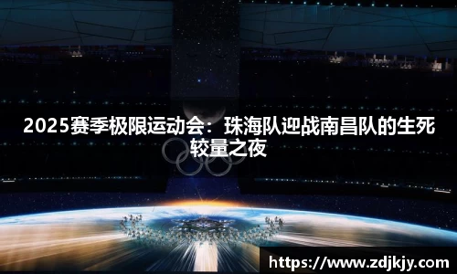 2025赛季极限运动会：珠海队迎战南昌队的生死较量之夜