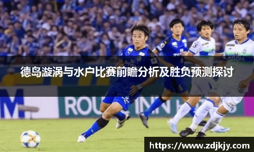 德岛漩涡与水户比赛前瞻分析及胜负预测探讨